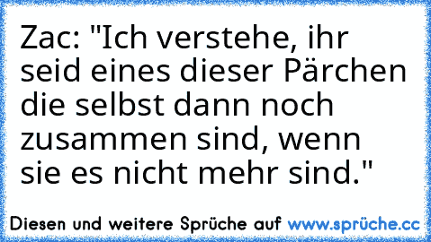 Zac: "Ich verstehe, ihr seid eines dieser Pärchen die selbst dann noch zusammen sind, wenn sie es nicht mehr sind."