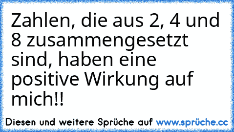 Zahlen, die aus 2, 4 und 8 zusammengesetzt sind, haben eine positive Wirkung auf mich!! ♥