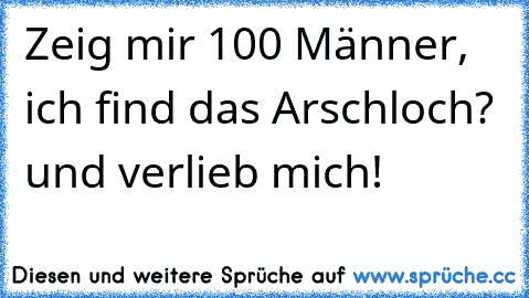 Zeig mir 100 Männer, ich find das Arschloch? und verlieb mich!