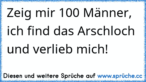 Zeig mir 100 Männer, ich find das Arschloch und verlieb mich!