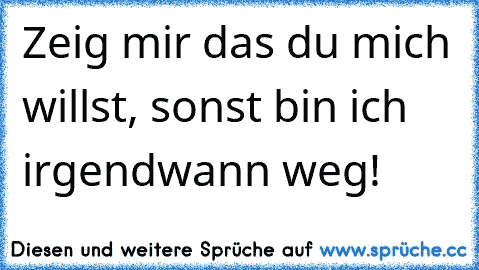 Zeig mir das du mich willst, sonst bin ich irgendwann weg!