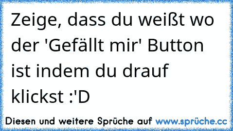 Zeige, dass du weißt wo der 'Gefällt mir' Button ist indem du drauf klickst :'D