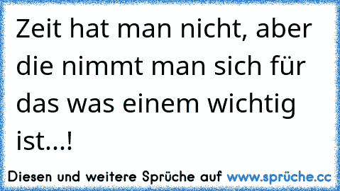 Zeit hat man nicht, aber die nimmt man sich für das was einem wichtig ist...!