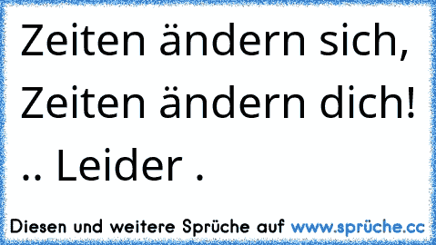 Zeiten ändern sich, Zeiten ändern dich! .. Leider .