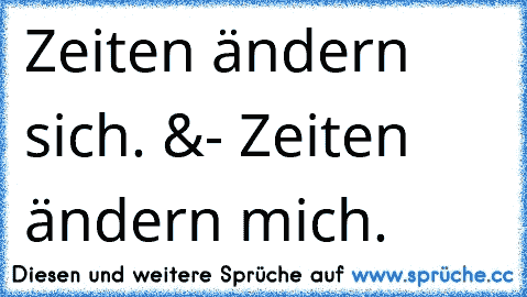 Zeiten ändern sich. &- Zeiten ändern mich. ღ