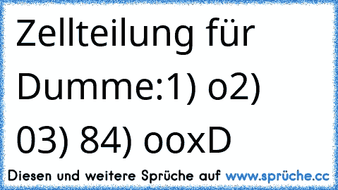 Zellteilung für Dumme:
1) o
2) 0
3) 8
4) oo
xD