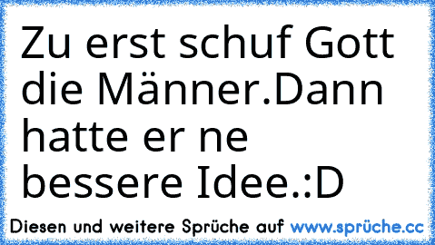 Zu erst schuf Gott die Männer.
Dann hatte er ne bessere Idee.
:D