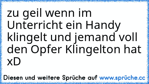 zu geil wenn im Unterricht ein Handy klingelt und jemand voll den Opfer Klingelton hat xD