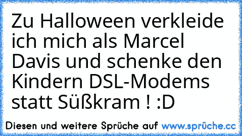 Zu Halloween verkleide ich mich als Marcel Davis und schenke den Kindern DSL-Modems statt Süßkram ! :D