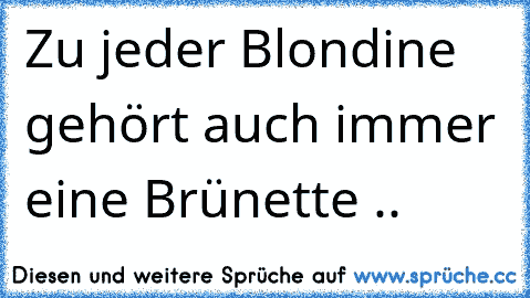 Zu jeder Blondine gehört auch immer eine Brünette .. ♥