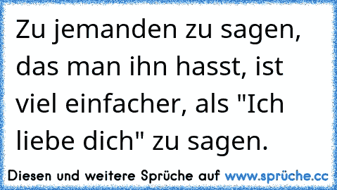 Zu jemanden zu sagen, das man ihn hasst, ist viel einfacher, als "Ich liebe dich" zu sagen.