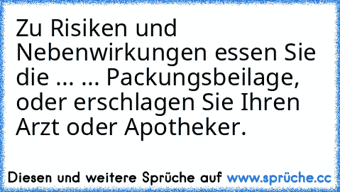 Zu Risiken und Nebenwirkungen essen Sie die ...
 ... Packungsbeilage, oder erschlagen Sie Ihren Arzt oder Apotheker.