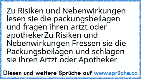 Zu Risiken und Nebenwirkungen lesen sie die packungsbeilagen und fragen ihren artzt oder apotheker
Zu Risiken und Nebenwirkungen Fressen sie die Packungsbeilagen und schlagen sie ihren Artzt oder Apotheker