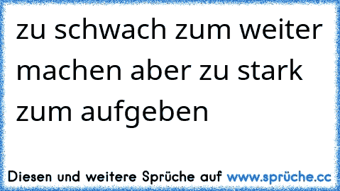 zu schwach zum weiter machen aber zu stark zum aufgeben 