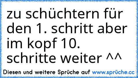 zu schüchtern für den 1. schritt aber im kopf 10. schritte weiter ^^