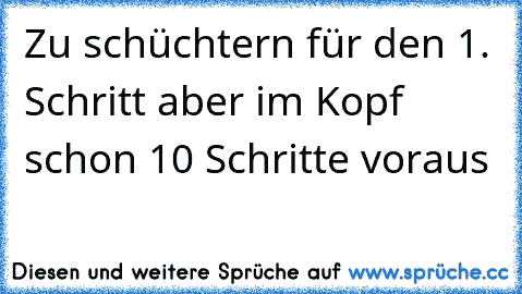 Zu schüchtern für den 1. Schritt aber im Kopf schon 10 Schritte voraus