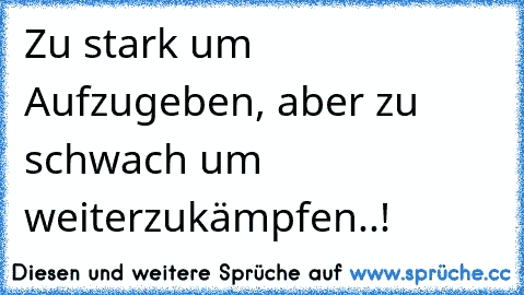 Zu stark um Aufzugeben, aber zu schwach um weiterzukämpfen..!