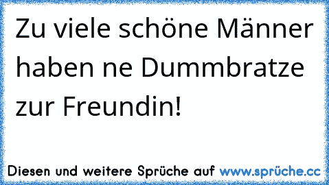 Zu viele schöne Männer haben ne Dummbratze zur Freundin!