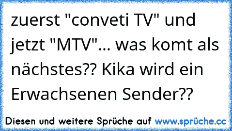 zuerst "conveti TV" und jetzt "MTV"... was komt als nächstes?? Kika wird ein Erwachsenen Sender??