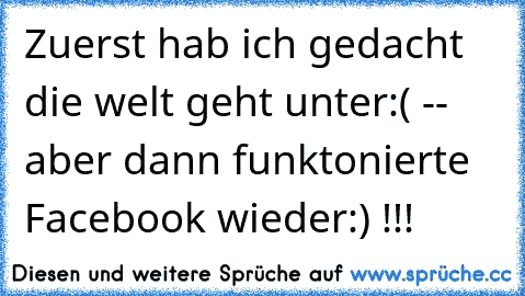 Zuerst hab ich gedacht die welt geht unter:( -- aber dann funktonierte Facebook wieder:) !!!