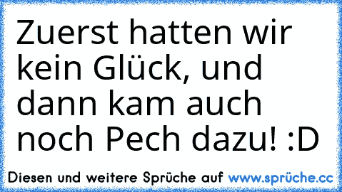 Zuerst hatten wir kein Glück, und dann kam auch noch Pech dazu! :D