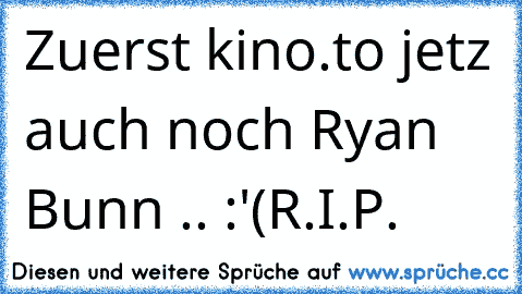 Zuerst kino.to jetz auch noch Ryan Bunn .. :'(
R.I.P.