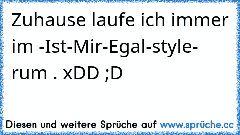 Zuhause laufe ich immer im -Ist-Mir-Egal-style- rum . xDD ;D