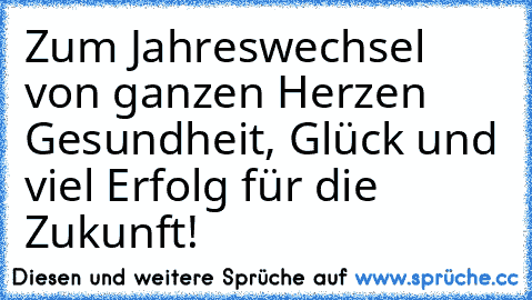 Zum Jahreswechsel von ganzen Herzen Gesundheit, Glück und viel Erfolg für die Zukunft!