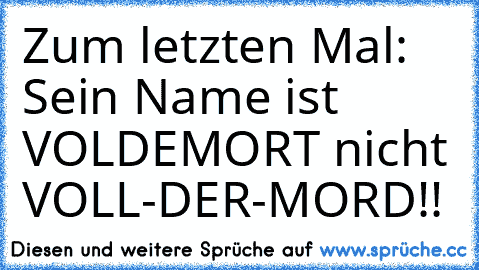 Zum letzten Mal: Sein Name ist VOLDEMORT nicht VOLL-DER-MORD!!