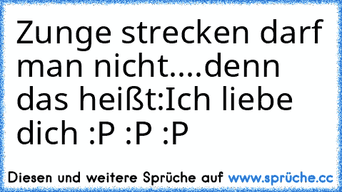 Zunge strecken darf man nicht....
denn das heißt:
Ich liebe dich :P :P :P  ♥