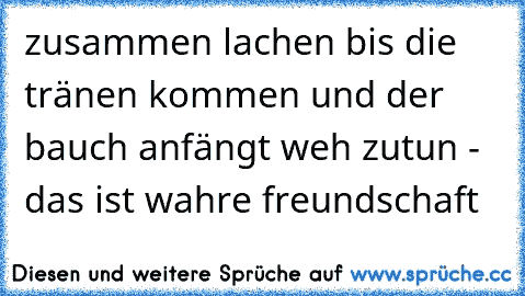 zusammen lachen bis die tränen kommen und der bauch anfängt weh zutun - das ist wahre freundschaft ♥