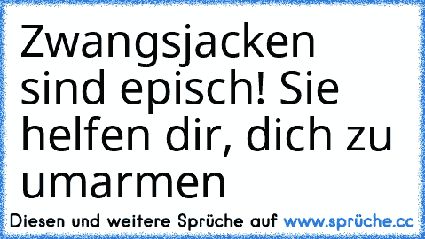 Zwangsjacken sind episch! Sie helfen dir, dich zu umarmen