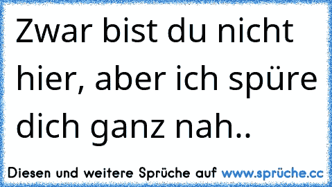 Zwar bist du nicht hier, aber ich spüre dich ganz nah..♥