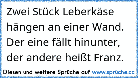 Zwei Stück Leberkäse hängen an einer Wand. Der eine fällt hinunter, der andere heißt Franz.