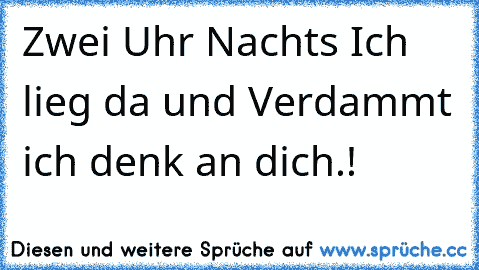 Zwei Uhr Nachts Ich lieg da und Verdammt ich denk an dich.!