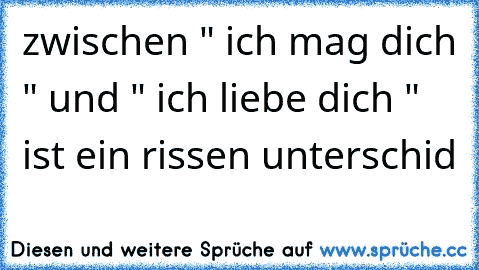 zwischen " ich mag dich " und " ich liebe dich " ist ein rissen unterschid