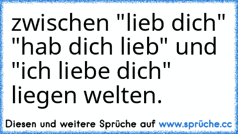 zwischen "lieb dich" "hab dich lieb" und "ich liebe dich" liegen welten.