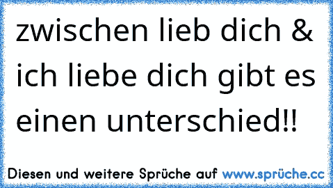 zwischen lieb dich & ich liebe dich gibt es einen unterschied!! 