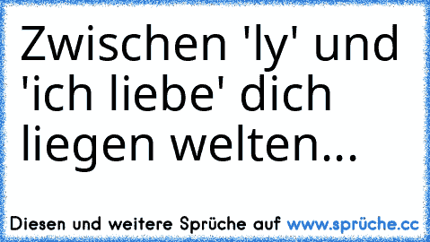 Zwischen 'ly' und 'ich liebe' dich liegen welten...