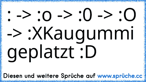 :° -> :o -> :0 -> :O -> :X
Kaugummi geplatzt :D