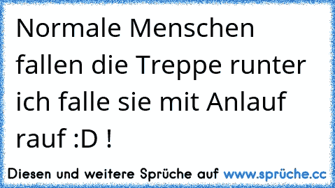 °Normale Menschen fallen die Treppe runter ich falle sie mit Anlauf rauf :D !