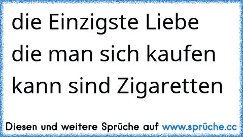 ´die Einzigste Liebe die man sich kaufen kann sind Zigaretten ♥ ´