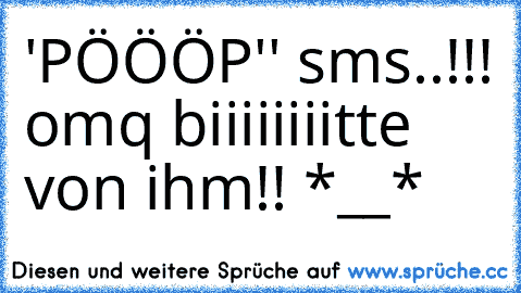 ´'PÖÖÖP'' sms..!!! omq biiiiiiiitte von ihm!! *__*