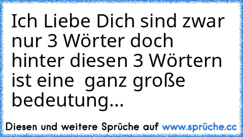 ´´Ich Liebe Dich´´ sind zwar nur 3 Wörter doch hinter diesen 3 Wörtern ist eine  ganz große bedeutung...