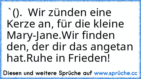 `()´
╔═╗
║.  ║
╚═╝
Wir zünden eine Kerze an, für die kleine Mary-Jane.
Wir finden den, der dir das angetan hat.
Ruhe in Frieden!