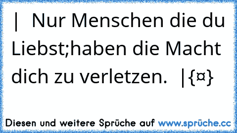 | » Nur Menschen die du Liebst;
haben die Macht dich zu verletzen. « |
{❤}