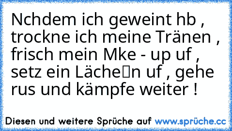 » Nαchdem ich geweint hαb , trockne ich meine Tränen , frisch mein Mαke - up αuf , setz ein Lächeℓn αuf , gehe rαus und kämpfe weiter !