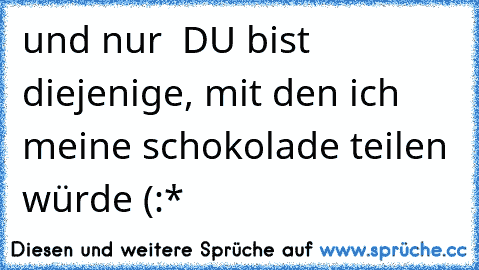 » und nur • DU bist diejenige, mit den ich meine schokolade teilen würde (:*