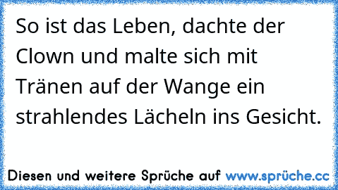 »So ist das Leben«, dachte der Clown und malte sich mit Tränen auf der Wange ein strahlendes Lächeln ins Gesicht.