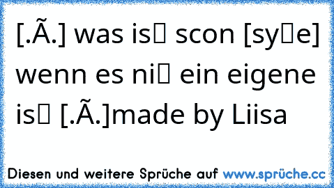 [.×.] was isτ scнon [sтyℓe] wenn es niςнτ ∂ein eigeneя isτ [.×.]
made by Liisa